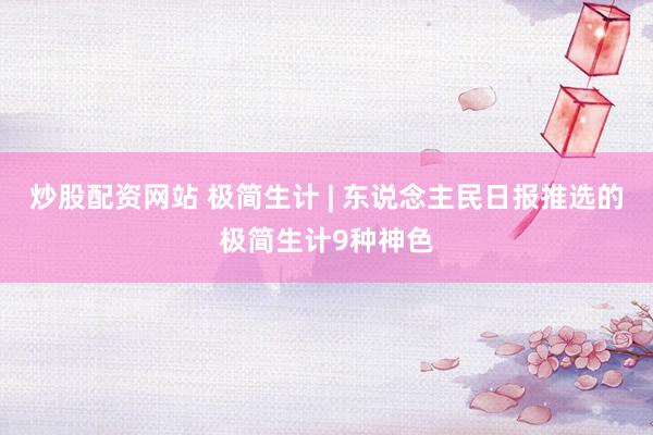 炒股配资网站 极简生计 | 东说念主民日报推选的极简生计9种神色