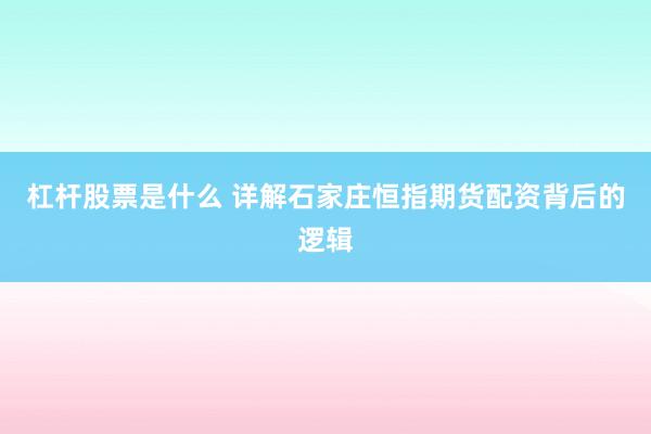 杠杆股票是什么 详解石家庄恒指期货配资背后的逻辑