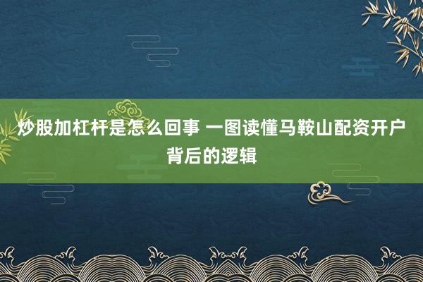 炒股加杠杆是怎么回事 一图读懂马鞍山配资开户背后的逻辑