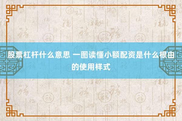 股票杠杆什么意思 一图读懂小额配资是什么根由的使用样式