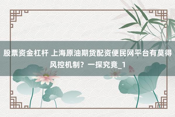 股票资金杠杆 上海原油期货配资便民网平台有莫得风控机制？一探究竟_1