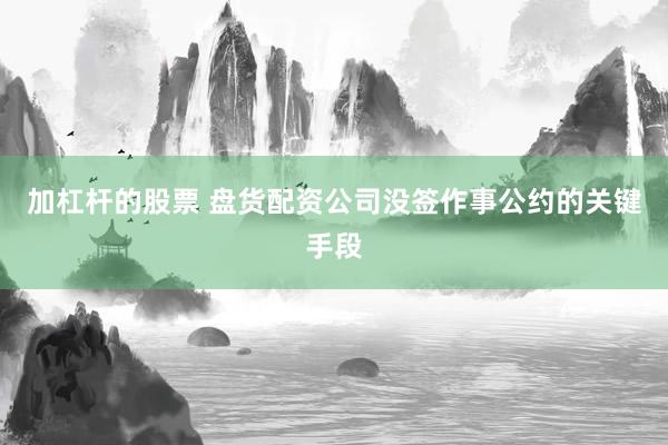 加杠杆的股票 盘货配资公司没签作事公约的关键手段