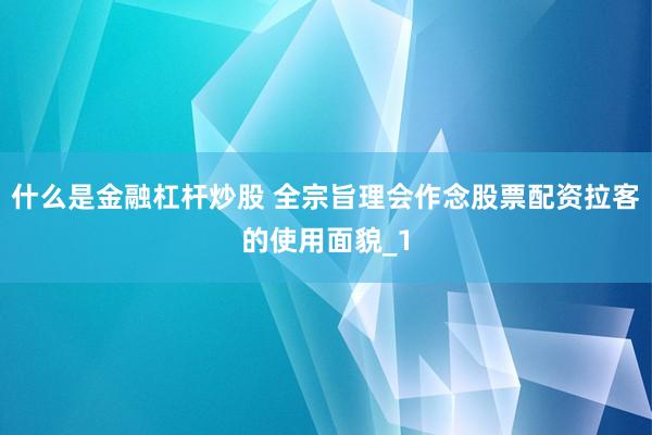 什么是金融杠杆炒股 全宗旨理会作念股票配资拉客的使用面貌_1