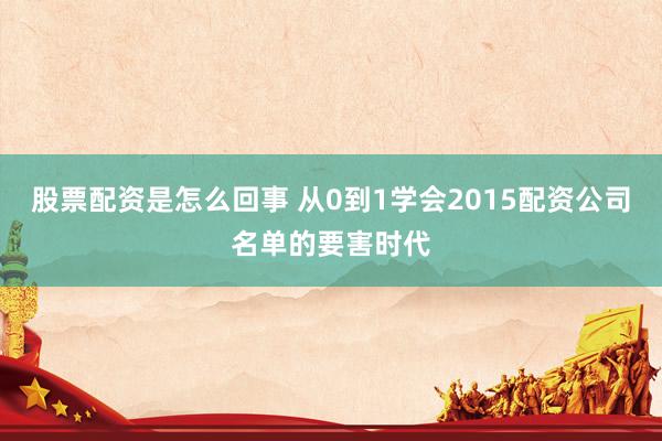 股票配资是怎么回事 从0到1学会2015配资公司名单的要害时代