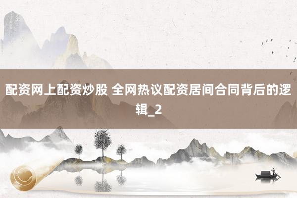 配资网上配资炒股 全网热议配资居间合同背后的逻辑_2