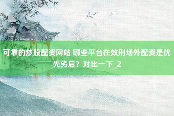 可靠的炒股配资网站 哪些平台在效刑场外配资是优先劣后？对比一下_2